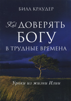 Как доверять Богу в трудные времена. Уроки из жизни Илии Как доверять Богу в трудные времена. Уроки из жизни Илии